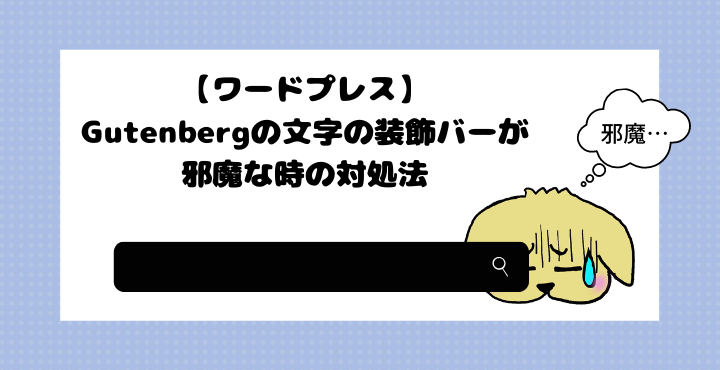 ワードプレス Gutenbergの文字の装飾バーが邪魔な時の対処法 ココカラ