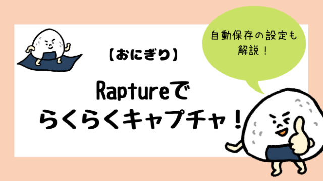 Rapture おにぎり でらくらくキャプチャ 自動保存の設定の仕方についても解説 ココカラ