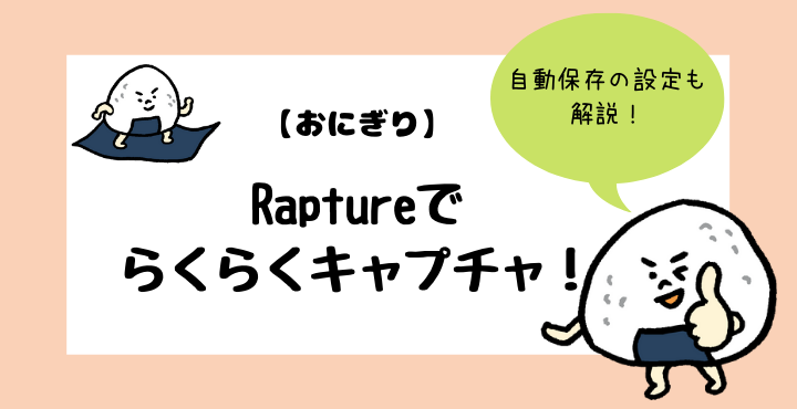 Rapture おにぎり でらくらくキャプチャ 自動保存の設定の仕方についても解説 ココカラ